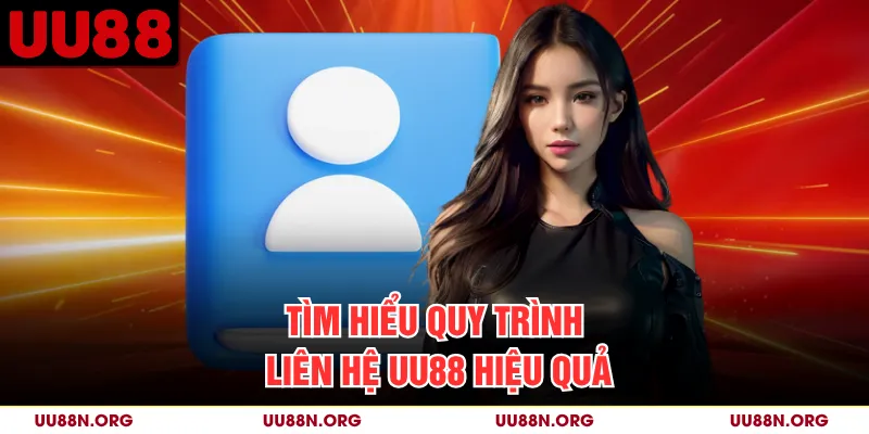 Tìm hiểu quy trình liên hệ UU88 hiệu quả